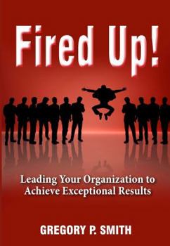 Perfect Paperback Fired Up! Leading Your Organization to Achieve Exceptional Results Book
