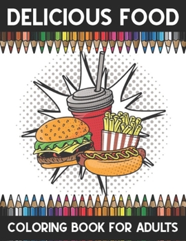 Delicious food coloring book adults: An Adult Coloring Book Relaxing And Stress Relieving Adult Coloring pages Featuring Fun, Delicious Desserts, foods ,sweets etc