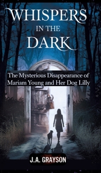 Whispers In The Dark: The Mysterious Disappearance Of Mariam Young And Her Dog Lilly: One Stormy Night, They Walked Into The Dark, And Never Returned-- But Did Someone See?