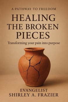 Healing the Broken Pieces: Transforming Your Pain into Purpose
