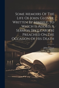 Paperback Some Memoirs Of The Life Of John Glover, Written By Himself. To Which Is Added, A Sermon [by J. Carter] Preached On The Occasion Of His Death Book