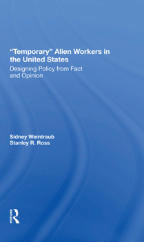 Temporary Alien Workers in the United States: Designing Policy from Fact and Opinion