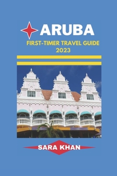 ARUBA FIRST-TIMER TRAVEL GUIDE 2023: "Aruba Uncovered: The Ultimate First-timer's Travel Guidebook"