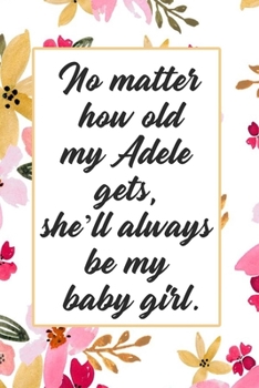 Paperback No matter How Old My Adele Gets, She'll Always Be My Baby, Name Personalized Journal For Women And Girl with Blank 126 Pages 6"x 9" School Supply and Book