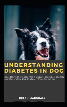 Paperback Understanding Diabetes in Dog: Decoding Canine Diabetes Understanding, Managing and Navigating Dog Diabetes With Confidence Book