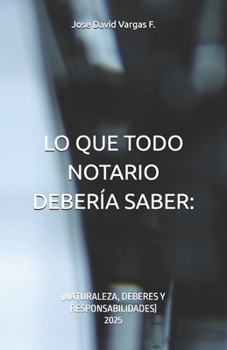 LO QUE TODO NOTARIO DEBERÍA SABER:: (NATURALEZA, DEBERES Y RESPONSABILIDADES) (Spanish Edition)