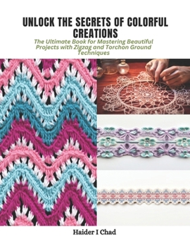 Paperback Unlock the Secrets of Colorful Creations: The Ultimate Book for Mastering Beautiful Projects with Zigzag and Torchon Ground Techniques Book