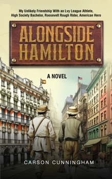 Paperback Alongside Hamilton: My Unlikely Friendship With an Ivy League Athlete, High Society Bachelor, Roosevelt Rough Rider, American Hero Book