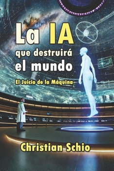 La IA que destruirá el mundo: El Juicio de la Máquina (Spanish Edition)