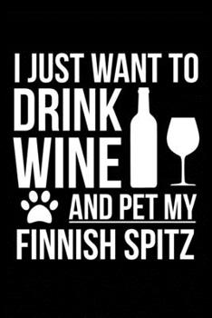 I just want to drink wine and pet my Finnish Spitz dog mom dog dad Wine lover Journal Notebook: An ideal journal for the Finnish Spitz dog owner who loves their dog and also loves wine