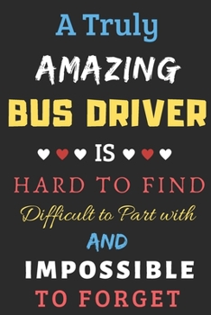 Paperback A Truly Amazing Bus Driver Is Hard To Find Difficult To Part With And Impossible To Forget: Bus Driver Appreciation Gift Book