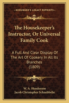 The Housekeeper's Instructor, Or Universal Family Cook: A Full And Clear Display Of The Art Of Cookery In All Its Branches