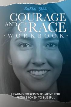 Paperback Courage and Grace Workbook: Healing Exercises to Move You from Broken to Blissful Book