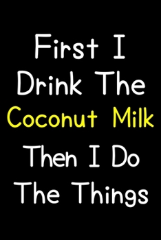 Paperback First I Drink The Coconut Milk Then I Do The Things: Journal (Diary, Notebook) Gift For Coconut Milk Lovers Book