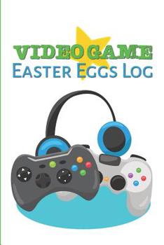 Video Game Easter Eggs Log : Track the Hidden Interactions, Cut Scenes, and Unlockable Content in Video Games