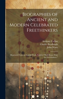 Hardcover Biographies of Ancient and Modern Celebrated Freethinkers: Reprinted From an English Work, Entitled "Half-Hours With the Freethinkers." Book