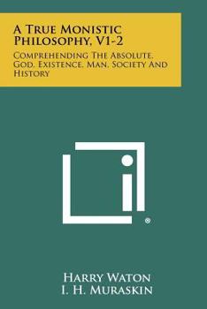 Paperback A True Monistic Philosophy, V1-2: Comprehending the Absolute, God, Existence, Man, Society and History Book