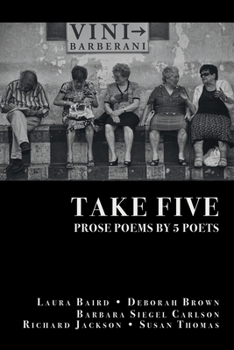 Paperback Take Five: PROSE POEMS BY 5 POETS: by Laura Baird, Deborah Brown, Barbara Siegel Carlson, Richard Jackson, & Susan Thomas Book