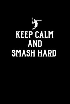 Paperback Keep Calm And Smash Hard: Badminton Gifts For Players - A Small Lined Writing Journal or Notebook (Card Alternative) Book