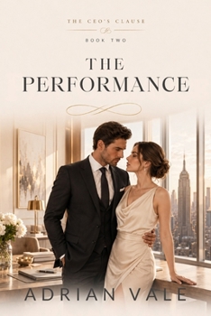 The Performance: The Performance: A Billionaire CEO Fake Marriage Romance with Public Scrutiny, Boss Assistant Tension, Family Secrets, Forced Proximity, and Slow Burn Desire (The CEO’s Clause)