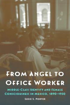 Hardcover From Angel to Office Worker: Middle-Class Identity and Female Consciousness in Mexico, 1890-1950 Book