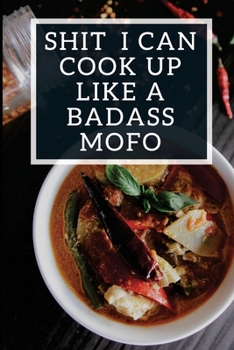 Paperback Shit I Can Cook Up Like A Badass Mofo: Blank Recipe Journal To Write In, Funny Food Cookbook, Recipe Notebook Gift For Women Men Book