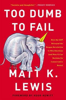 Hardcover Too Dumb to Fail: How the GOP Betrayed the Reagan Revolution to Win Elections (and How It Can Reclaim Its Conservative Roots) Book