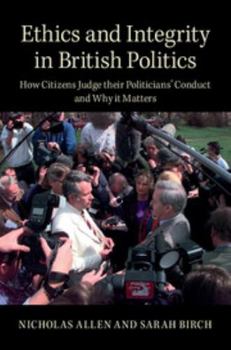 Hardcover Ethics and Integrity in British Politics: How Citizens Judge Their Politicians' Conduct and Why It Matters Book