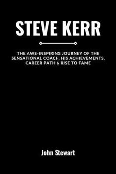 Steve Kerr: The Awe-inspiring Journey Of The Sensational Coach, His Achievements, Career Path & Rise To Fame