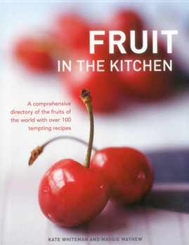 Hardcover Fruit in the Kitchen: A Comprehensive Directory of the Fruits of the World with Over 100 Tempting Recipes Book