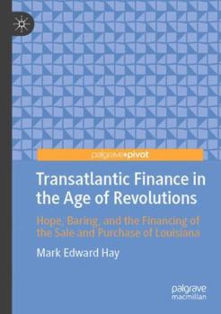 Transatlantic Finance in the Age of Revolutions: Hope, Baring, and the Financing of the Sale and Purchase of Louisiana