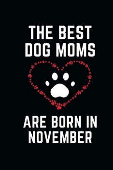 The Best Dog Moms Are Born In NOVEMBER Notebook birthday gifts: Funny Gift journals For Dog Lovers