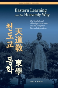 Eastern Learning and the Heavenly Way: The Tonghak and Chondogyo Movements and the Twilight of Korean Independence - Book  of the Hawai‘i Studies on Korea