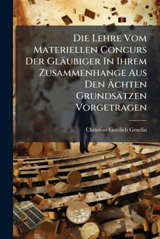 Die Lehre Vom Materiellen Concurs Der Gläubiger In Ihrem Zusammenhange Aus Den Ächten Grundsätzen Vorgetragen