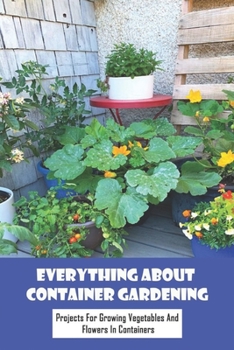 Paperback Everything About Container Gardening: Projects for Growing Vegetables And Flowers In Containers: Create Your Own Garden Book