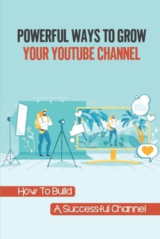 Paperback Powerful Ways To Grow Your Youtube Channel: How To Build A Successful Channel: Build Youtube Channel From Scratch Book