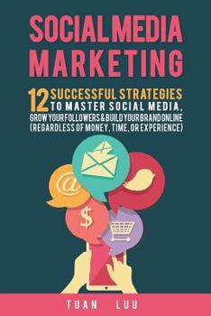 Paperback Social Media Marketing: 12 Successful Strategies to Master Social Media, Grow Your Followers & Build Your Brand Online (Regardless of Money, T Book