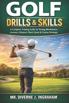 GOLF DRILLS & SKILLS: A Complete Training Guide for Swing Mechanics, Accuracy, Distance, Short Game & Course Strategy (SPORTS Drills & Skills)