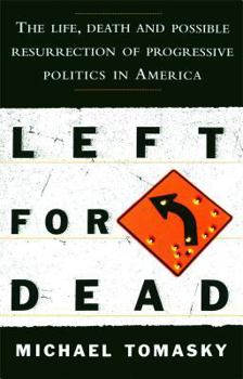 Paperback Left for Dead: The Life, Death, and Possible Resurrection of Progressive Politics in America Book