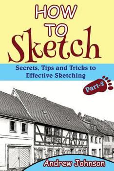 Paperback How to Sketch: Secrets, Tips and Tricks to Effective Sketching- Part-2( Sketching, How to Sketch, Sketching for Beginners, Drawing, D Book