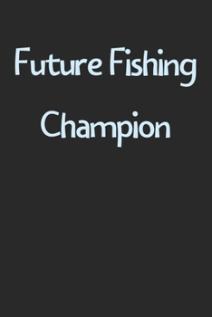 Future Fishing Champion: Lined Journal, 120 Pages, 6 x 9, Funny Fishing Gift Idea, Black Matte Finish (Future Fishing Champion Journal)