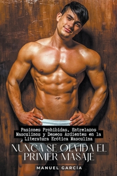 Paperback Nunca se olvida el primer masaje: Pasiones Prohibidas, Entrelazos Masculinos y Deseos Ardientes en la Literatura Erótica Masculina [Spanish] Book