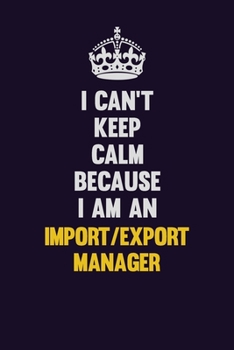 I can't Keep Calm Because I Am An Import/Export Manager: Motivational and inspirational career blank lined gift notebook with matte finish