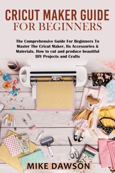 Paperback Cricut Maker Guide for Beginners: The Comprehensive Guide For Beginners To Master The Cricut Maker, Its Accessories & Materials. How to cut and produc Book