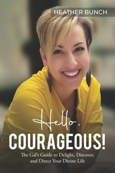 Paperback Hello, Courageous!: The Gal's Guide to Delight, Discover, and Direct Your Divine Life Book