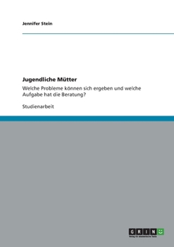 Paperback Jugendliche Mütter: Welche Probleme können sich ergeben und welche Aufgabe hat die Beratung? [German] Book
