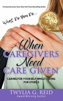 Paperback What Do You Do...WHEN CAREGIVERS NEED CARE GIVEN: Caring For Yourself While Caring For Others Book