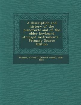 A description and history of the pianoforte and of the older keyboard stringed instruments