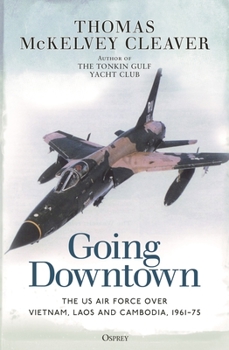 Paperback Going Downtown: The US Air Force Over Vietnam, Laos and Cambodia, 1961-75 Book