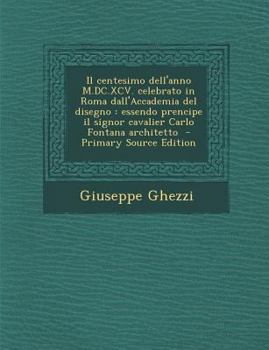 Il Centesimo Dell'anno M.DC.XCV. Celebrato in Roma Dall'accademia del Disegno: Essendo Prencipe Il Signor Cavalier Carlo Fontana Architetto - Primary